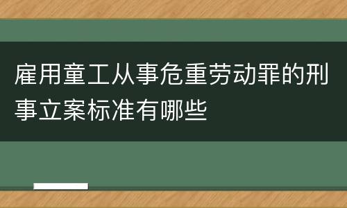 雇用童工从事危重劳动罪的刑事立案标准有哪些