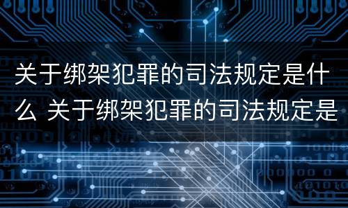 关于绑架犯罪的司法规定是什么 关于绑架犯罪的司法规定是什么法律