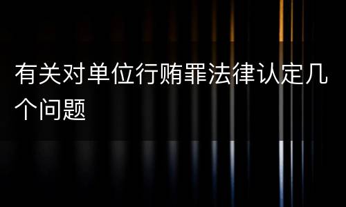 有关对单位行贿罪法律认定几个问题