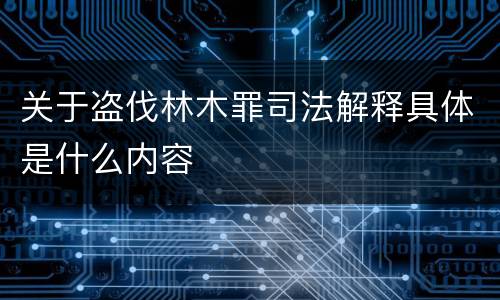 关于盗伐林木罪司法解释具体是什么内容