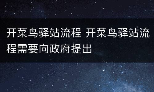 开菜鸟驿站流程 开菜鸟驿站流程需要向政府提出