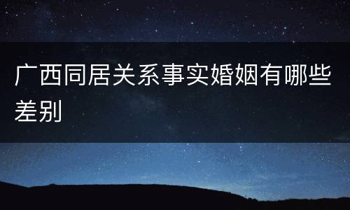 广西同居关系事实婚姻有哪些差别