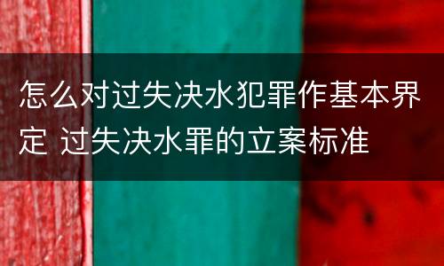 怎么对过失决水犯罪作基本界定 过失决水罪的立案标准