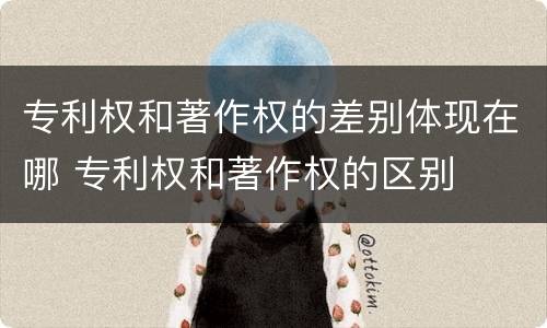 专利权和著作权的差别体现在哪 专利权和著作权的区别