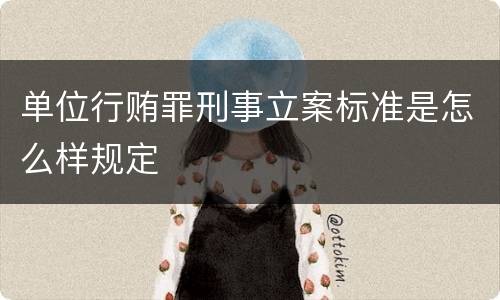 单位行贿罪刑事立案标准是怎么样规定