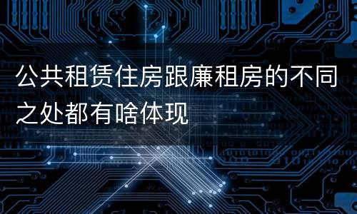 公共租赁住房跟廉租房的不同之处都有啥体现