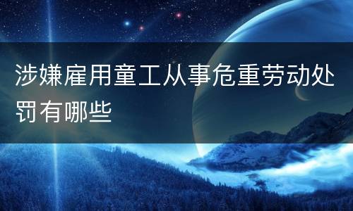 涉嫌雇用童工从事危重劳动处罚有哪些