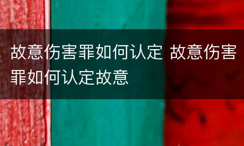故意伤害罪如何认定 故意伤害罪如何认定故意