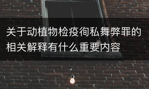 关于动植物检疫徇私舞弊罪的相关解释有什么重要内容
