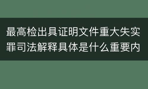 最高检出具证明文件重大失实罪司法解释具体是什么重要内容