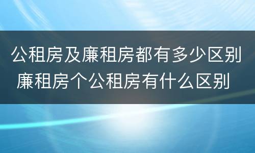 公租房及廉租房都有多少区别 廉租房个公租房有什么区别