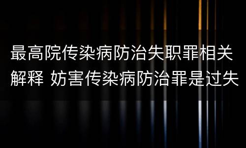 最高院传染病防治失职罪相关解释 妨害传染病防治罪是过失犯罪