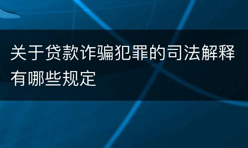 关于贷款诈骗犯罪的司法解释有哪些规定
