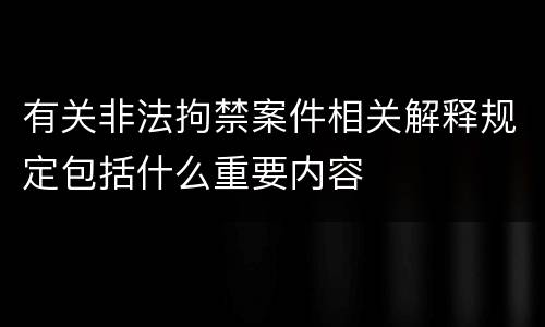 有关非法拘禁案件相关解释规定包括什么重要内容