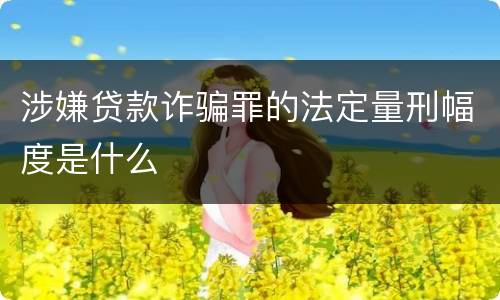 涉嫌贷款诈骗罪的法定量刑幅度是什么