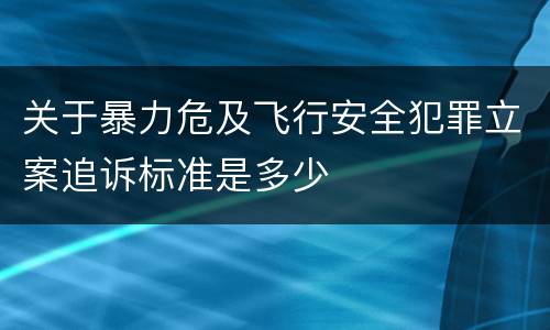关于暴力危及飞行安全犯罪立案追诉标准是多少