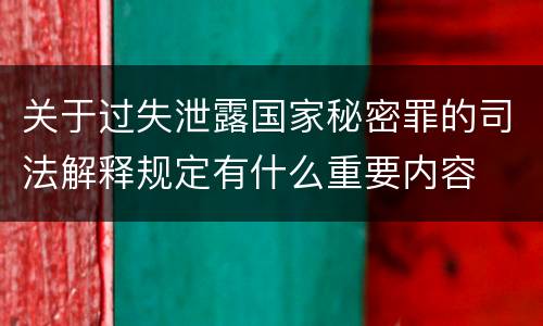 关于过失泄露国家秘密罪的司法解释规定有什么重要内容