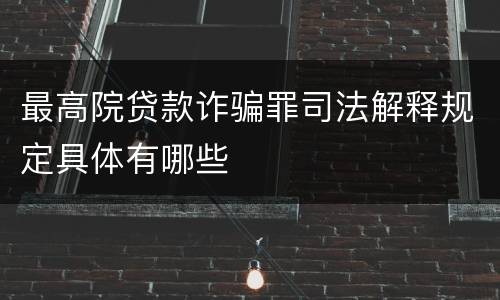 最高院贷款诈骗罪司法解释规定具体有哪些