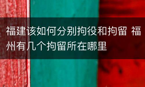 福建该如何分别拘役和拘留 福州有几个拘留所在哪里