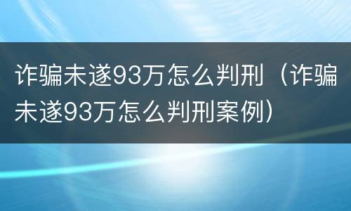 诈骗未遂93万怎么判刑（诈骗未遂93万怎么判刑案例）