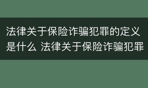 法律关于保险诈骗犯罪的定义是什么 法律关于保险诈骗犯罪的定义是什么呢