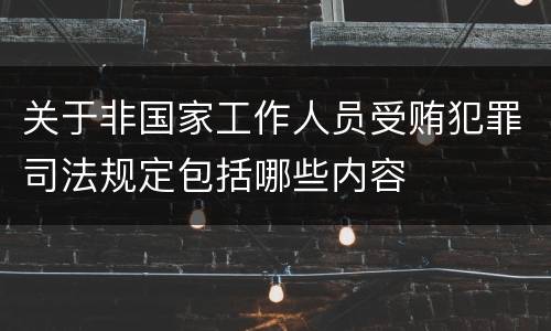 关于非国家工作人员受贿犯罪司法规定包括哪些内容