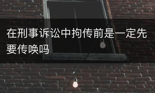 在刑事诉讼中拘传前是一定先要传唤吗