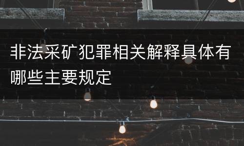 非法采矿犯罪相关解释具体有哪些主要规定