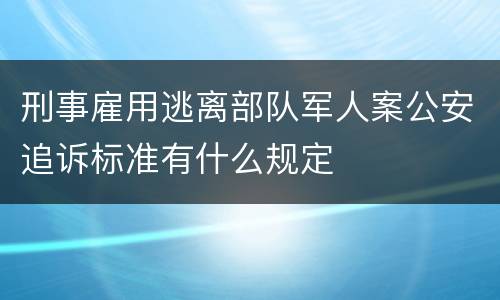刑事雇用逃离部队军人案公安追诉标准有什么规定