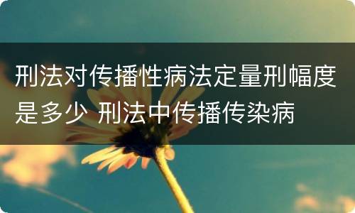 刑法对传播性病法定量刑幅度是多少 刑法中传播传染病