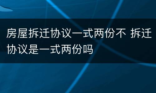 房屋拆迁协议一式两份不 拆迁协议是一式两份吗