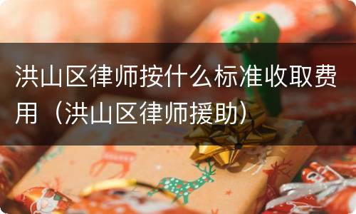 洪山区律师按什么标准收取费用（洪山区律师援助）