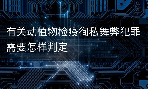 有关动植物检疫徇私舞弊犯罪需要怎样判定