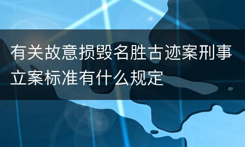 有关故意损毁名胜古迹案刑事立案标准有什么规定