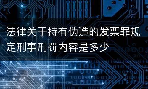 法律关于持有伪造的发票罪规定刑事刑罚内容是多少