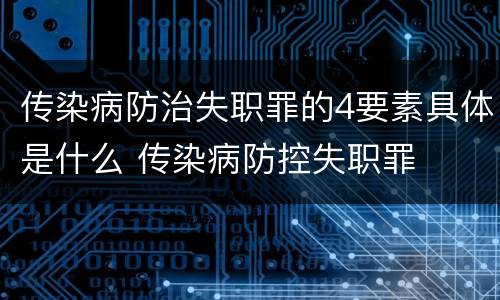 传染病防治失职罪的4要素具体是什么 传染病防控失职罪
