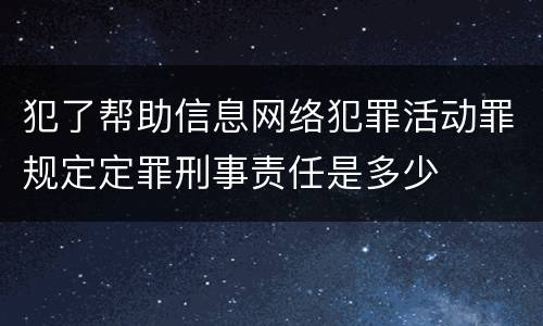 犯了帮助信息网络犯罪活动罪规定定罪刑事责任是多少