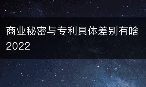 商业秘密与专利具体差别有啥2022