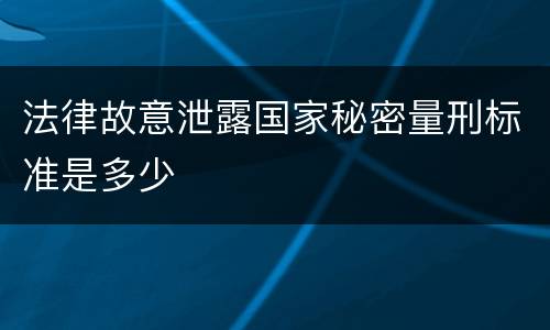 法律故意泄露国家秘密量刑标准是多少