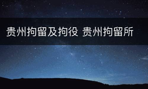 贵州拘留及拘役 贵州拘留所