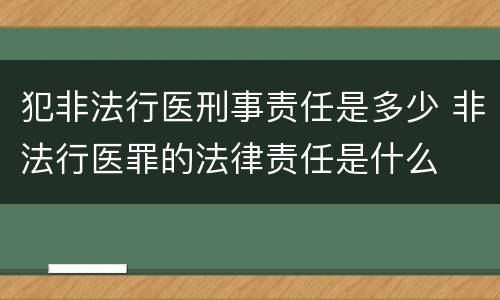 犯非法行医刑事责任是多少 非法行医罪的法律责任是什么