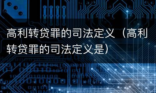 高利转贷罪的司法定义（高利转贷罪的司法定义是）