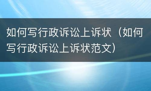 如何写行政诉讼上诉状（如何写行政诉讼上诉状范文）