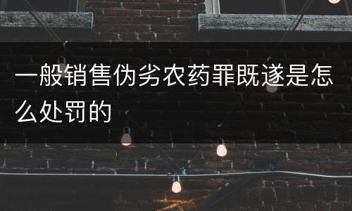 一般销售伪劣农药罪既遂是怎么处罚的