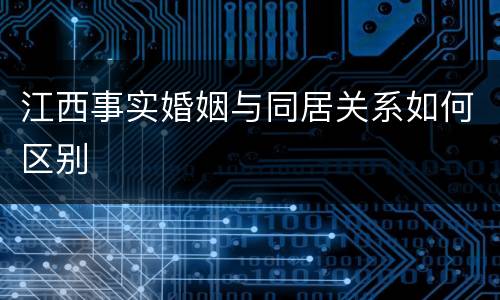 江西事实婚姻与同居关系如何区别
