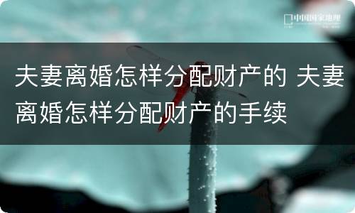 夫妻离婚怎样分配财产的 夫妻离婚怎样分配财产的手续
