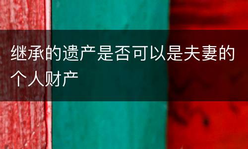 继承的遗产是否可以是夫妻的个人财产