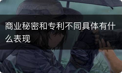 商业秘密和专利不同具体有什么表现
