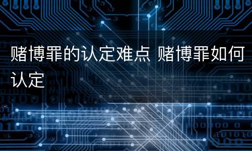 赌博罪的认定难点 赌博罪如何认定
