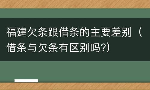 福建欠条跟借条的主要差别（借条与欠条有区别吗?）